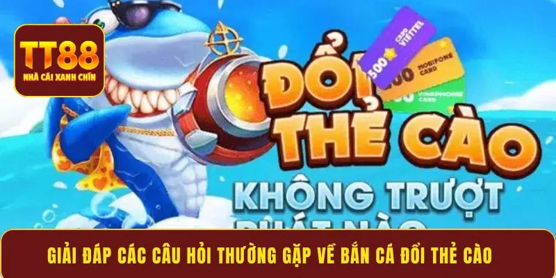 Giải đáp các câu hỏi thường gặp về bắn cá đổi thẻ cào